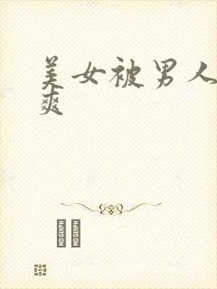 美女被男人操的爽