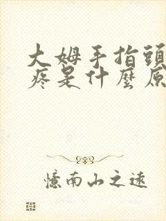 大姆手指头关节疼是什么原因