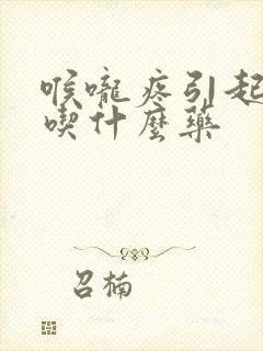 喉咙疼引起发烧吃什么药封面