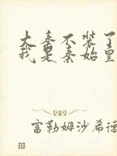 大秦不装了你爹我是秦始皇免费小说封面