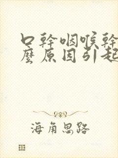 口干咽喉干是什么原因引起的