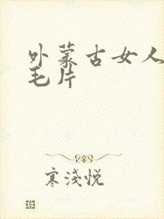 外蒙古女人裸体毛片