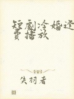 短剧冷婚逢情免费播放