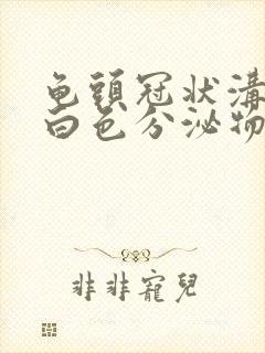 龟头冠状沟处有白色分泌物是什么原因