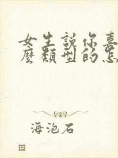 女生说你喜欢什么类型的怎么回复