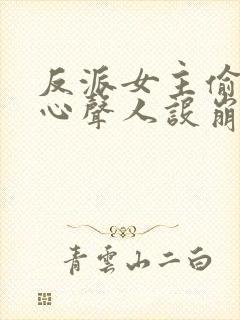 反派女主偷听我心声人设崩了txt下载