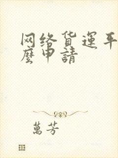 网络货运平台怎么申请