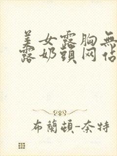 美女露胸无遮挡露奶头网站