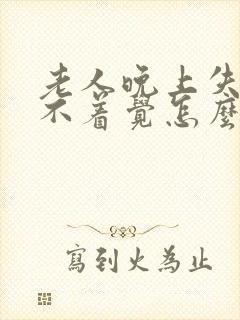 老人晚上失眠睡不着觉怎么治