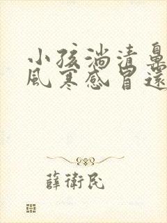 小孩淌清鼻涕是风寒感冒还是风热感冒