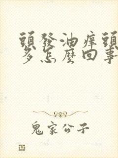 头发油痒头皮屑多怎么回事