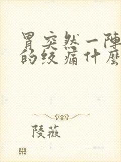 胃突然一阵一阵的绞痛什么原因