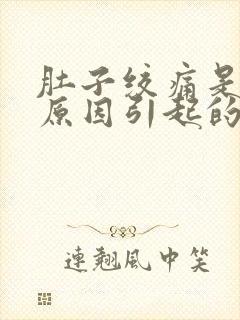 肚子绞痛是什么原因引起的