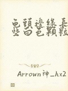 龟头边缘长了一些白色颗粒是什么封面