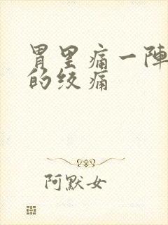 胃里痛一阵一阵的绞痛