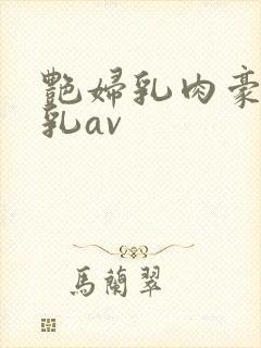 艳妇乳肉豪妇荡乳av