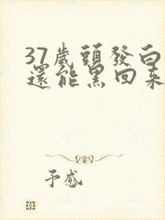 37岁头发白了还能黑回来吗