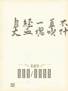 月经一直不停掉大血块吃什么药