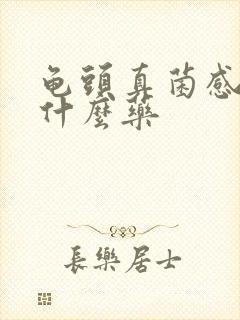 龟头真菌感染用什么药