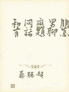 和网恋男朋友没有话题聊怎么办