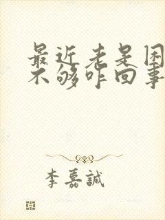 最近老是困得睡不够咋回事