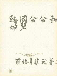 韩国公公和儿媳妇儿