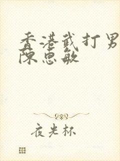 香港武打男演员陈惠敏