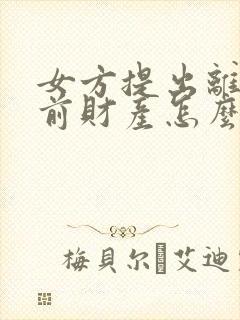 女方提出离婚婚前财产怎么分割