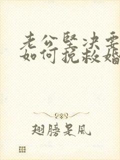 老公坚决要离婚如何挽救婚姻