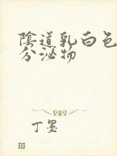 阴道乳白色膏状分泌物