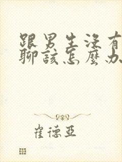 跟男生没有话题聊该怎么办