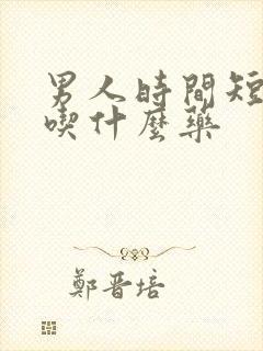 男人时间短需要吃什么药