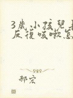 3岁小孩儿长期反复咳嗽怎么办