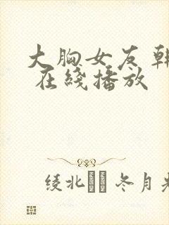 大胸女友 韩国 在线播放