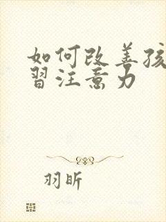 如何改善孩子学习注意力