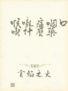 喉咙痛咽口水痛吃什么药