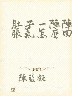 肚子一阵阵疼还胀气怎么回事