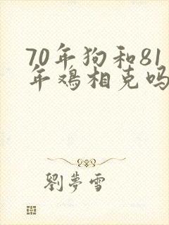 70年狗和81年鸡相克吗