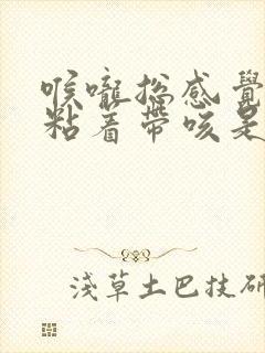 喉咙总感觉有痰粘着带咳是什么原因