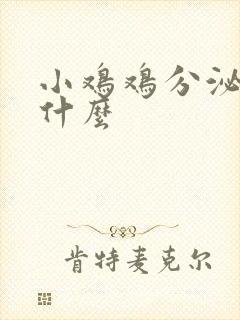 小鸡鸡分泌物是什么