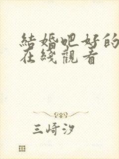 结婚吧好的短剧在线观看