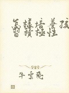 怎样培养孩子学习积极性