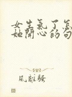 女生气了怎么哄她开心的句子