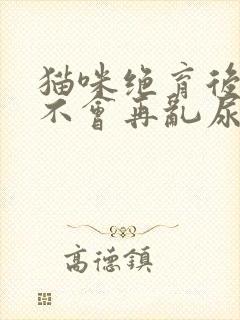 猫咪绝育后还会不会再乱尿