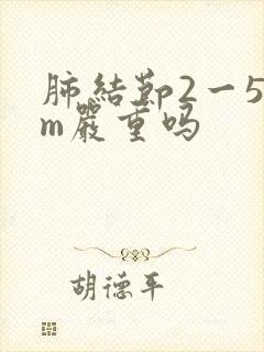 肺结节2一5mm严重吗封面