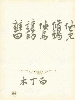 谁让他修仙的最白的乌鸦免费阅读原文