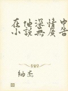 在他深情中陨落小说无广告