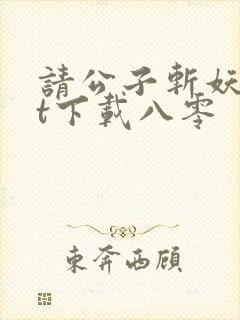 请公子斩妖txt下载八零封面