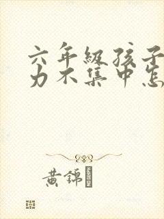 六年级孩子注意力不集中怎么解决