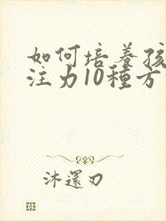 如何培养孩子专注力10种方法封面